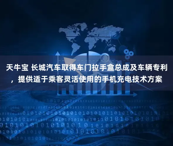 天牛宝 长城汽车取得车门拉手盒总成及车辆专利，提供适于乘客灵活使用的手机充电技术方案