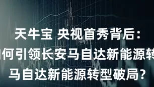 天牛宝 央视首秀背后：EZ-60如何引领长安马自达新能源转型破局？