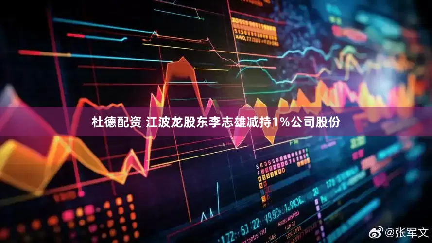杜德配资 江波龙股东李志雄减持1%公司股份