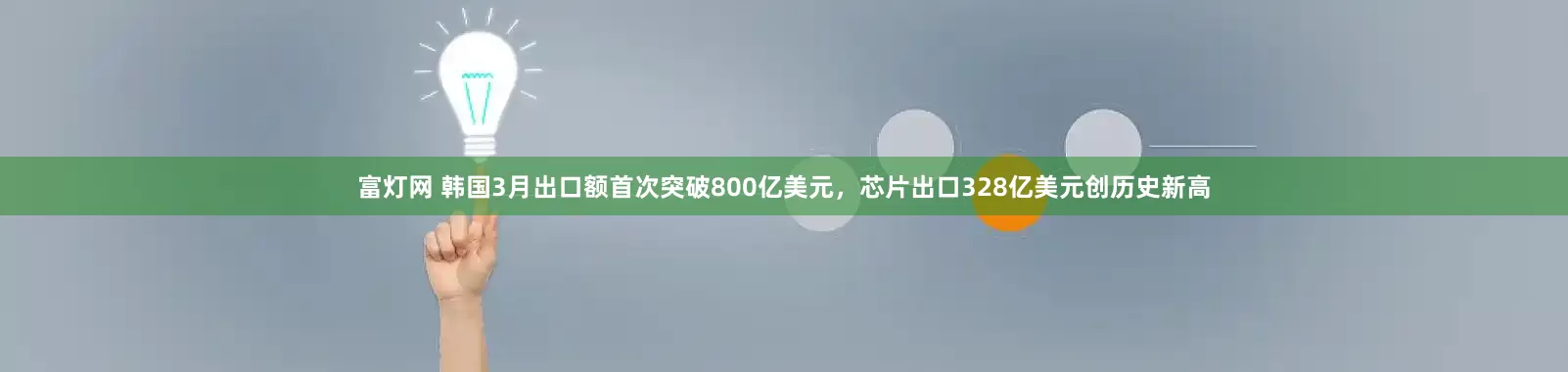 富灯网 韩国3月出口额首次突破800亿美元，芯片出口328亿美元创历史新高