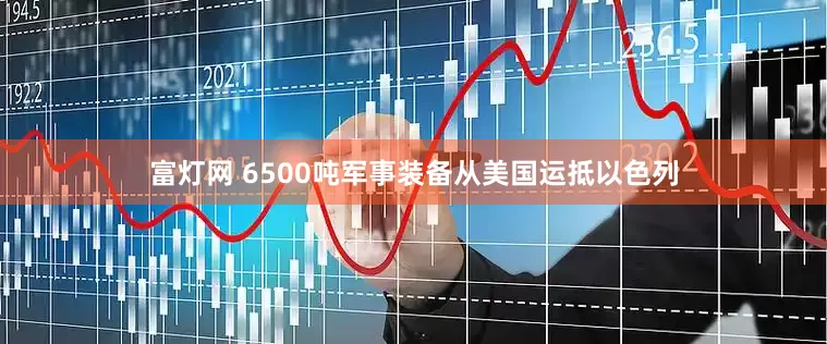 富灯网 6500吨军事装备从美国运抵以色列