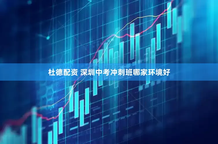杜德配资 深圳中考冲刺班哪家环境好